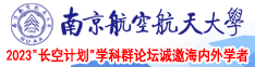 大鸡吧狂操小骚逼南京航空航天大学2023“长空计划”学科群论坛诚邀海内外学者